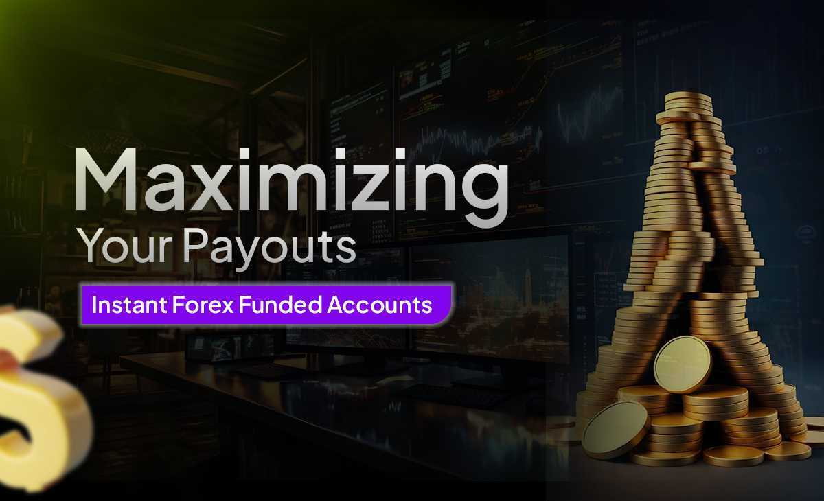 Maximizing Your Payouts Instant Forex Funded