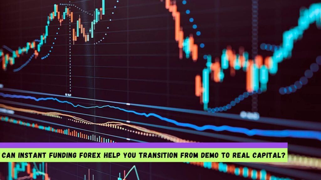 Can Instant Funding Forex Help You Transition from Demo to Real Capital