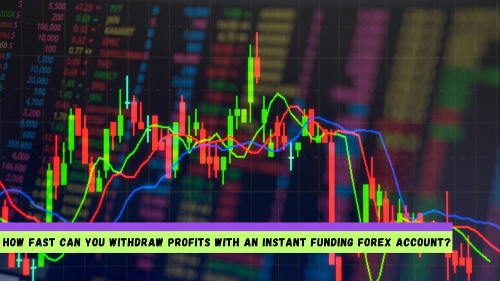 How Fast Can You Withdraw Profits with an Instant Funding Forex Account