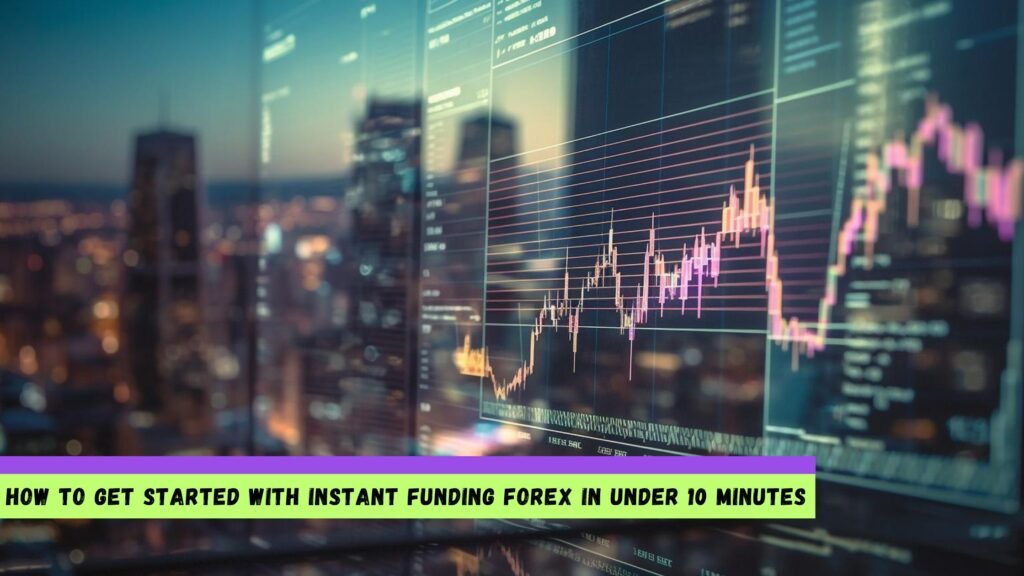 How to Get Started with Instant Funding Forex in Under 10 Minutes
