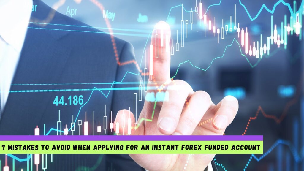 7 Mistakes to Avoid When Applying for an Instant Forex Funded Account